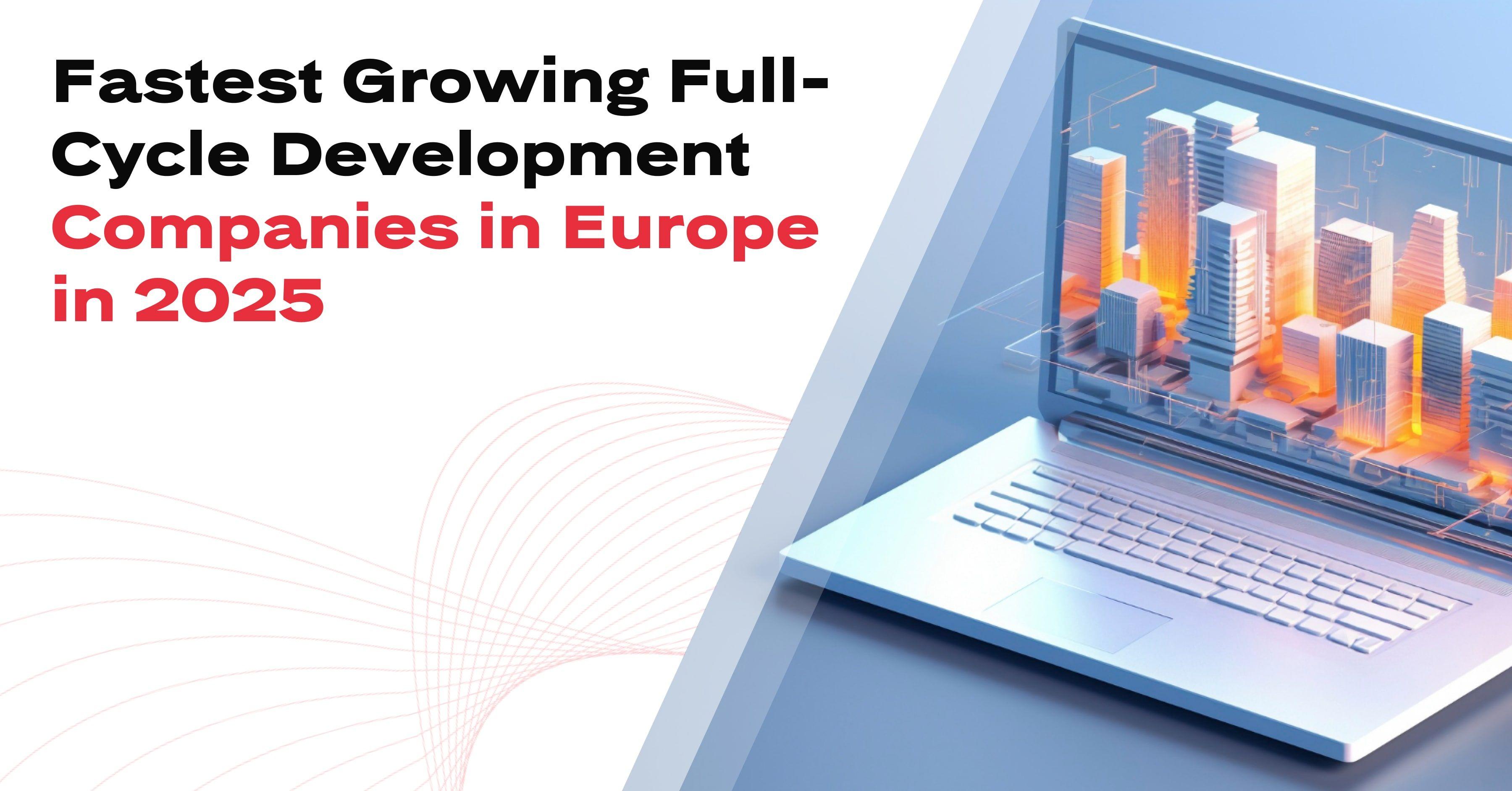 Fastest Growing Full-Cycle Development Companies in Europe in 2025