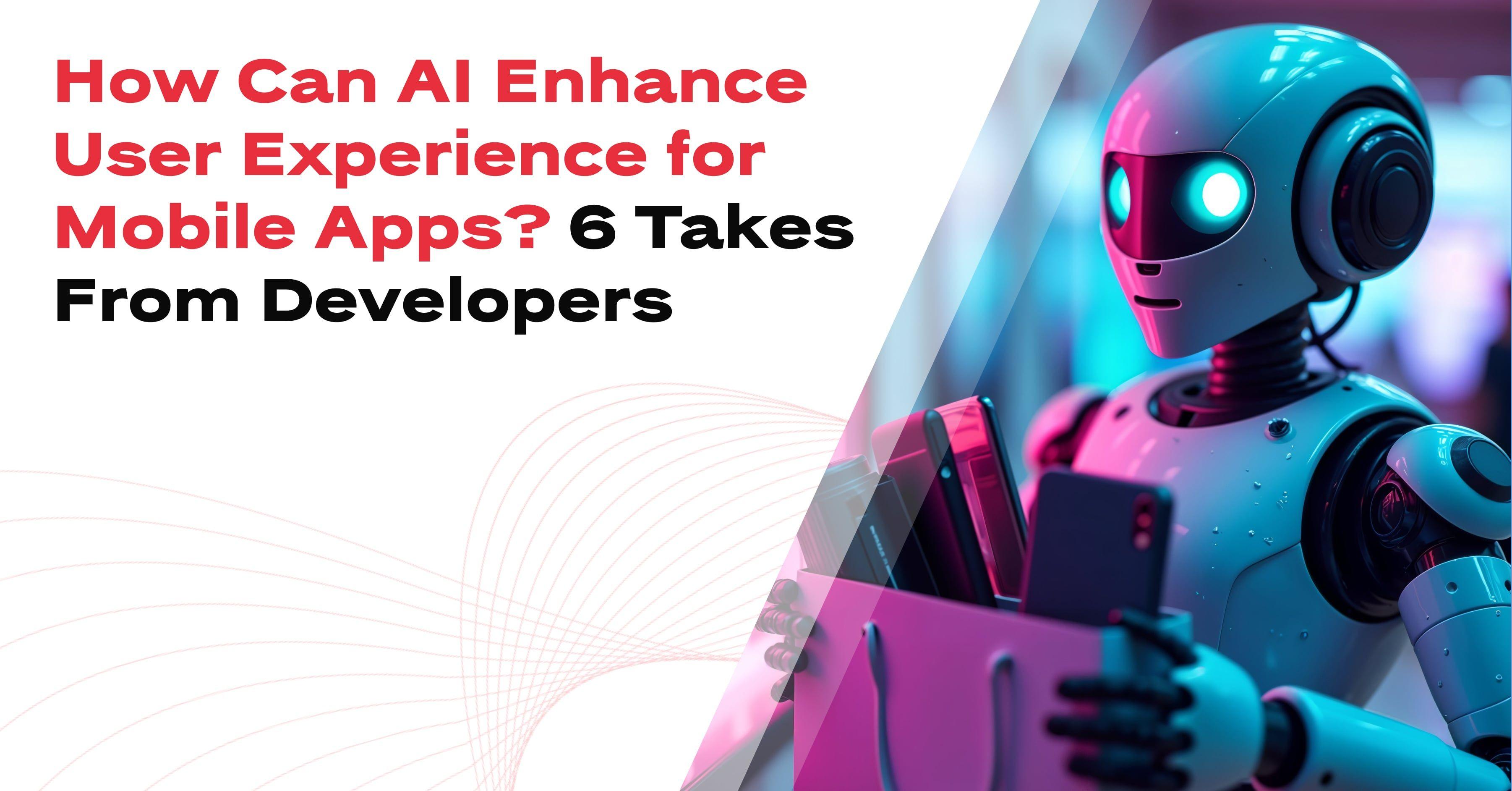 How Can AI Enhance User Experience for Mobile Apps? 6 Takes From Developers