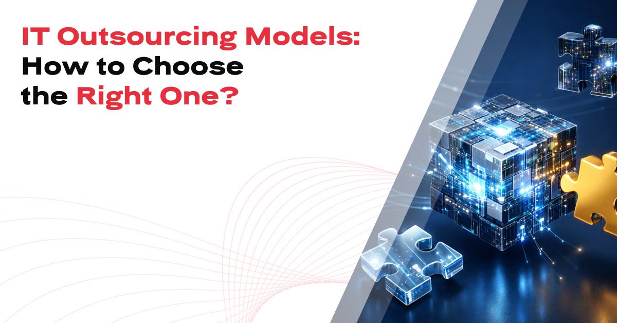 IT Outsourcing Models: How to Choose the Right One?