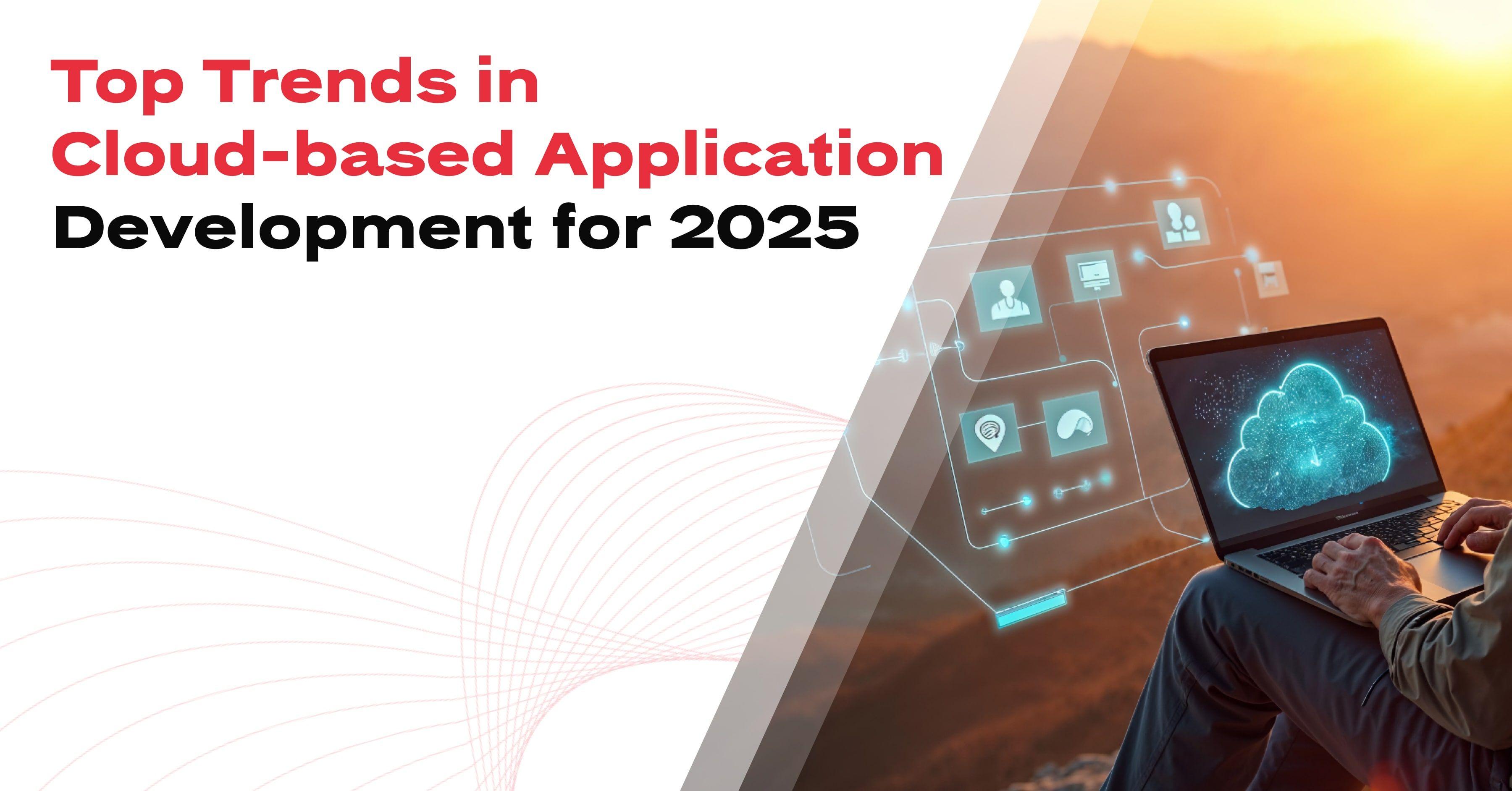 Top Trends in Cloud-based Application Development for 2025